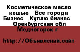 Косметическое масло кешью - Все города Бизнес » Куплю бизнес   . Оренбургская обл.,Медногорск г.